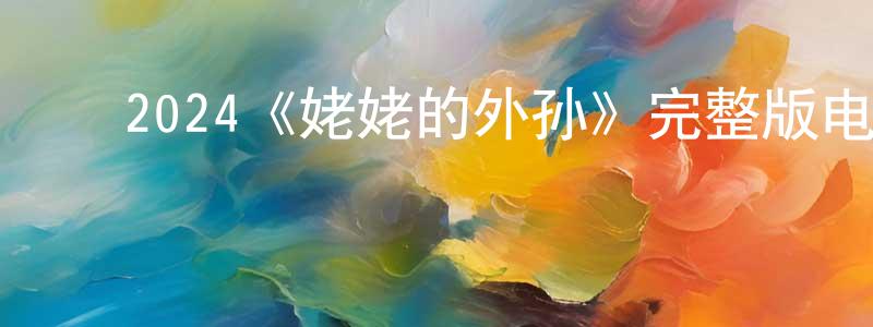 ﻿陈钦源发布﻿2024《姥姥的外孙》完整版电影/在线观看/百度云-美剧天堂